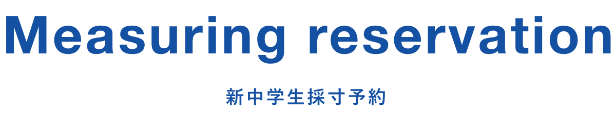 Measuring reservation 新中学生採寸予約