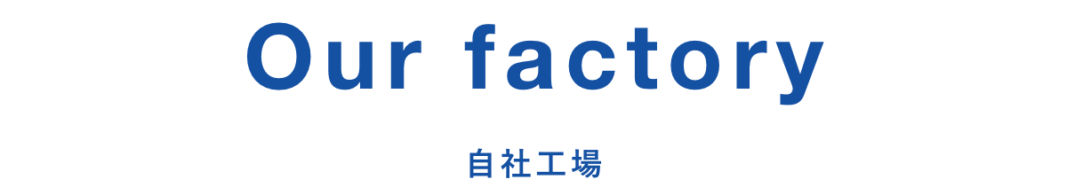 Our factory 自社工場