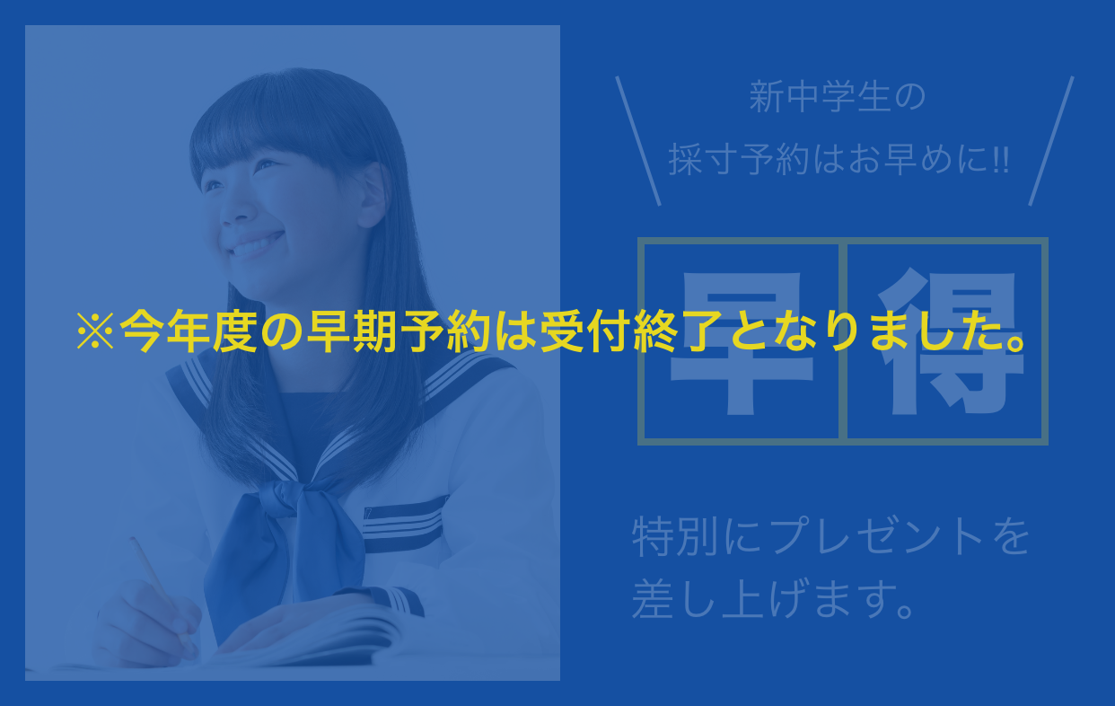新中学生の採寸予約はお早めに!! 早得 特別にプレゼントを差し上げます。